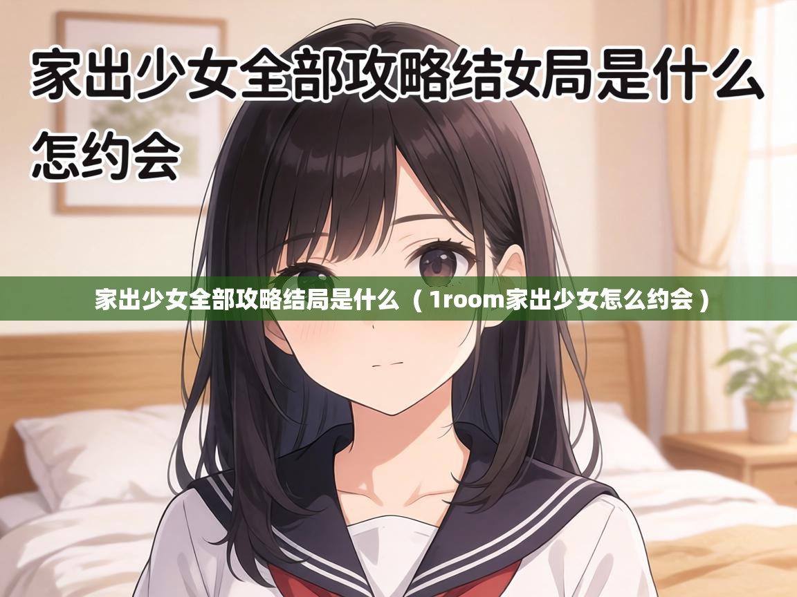  家出少女全部攻略结局是什么  ( 1room家出少女怎么约会 )