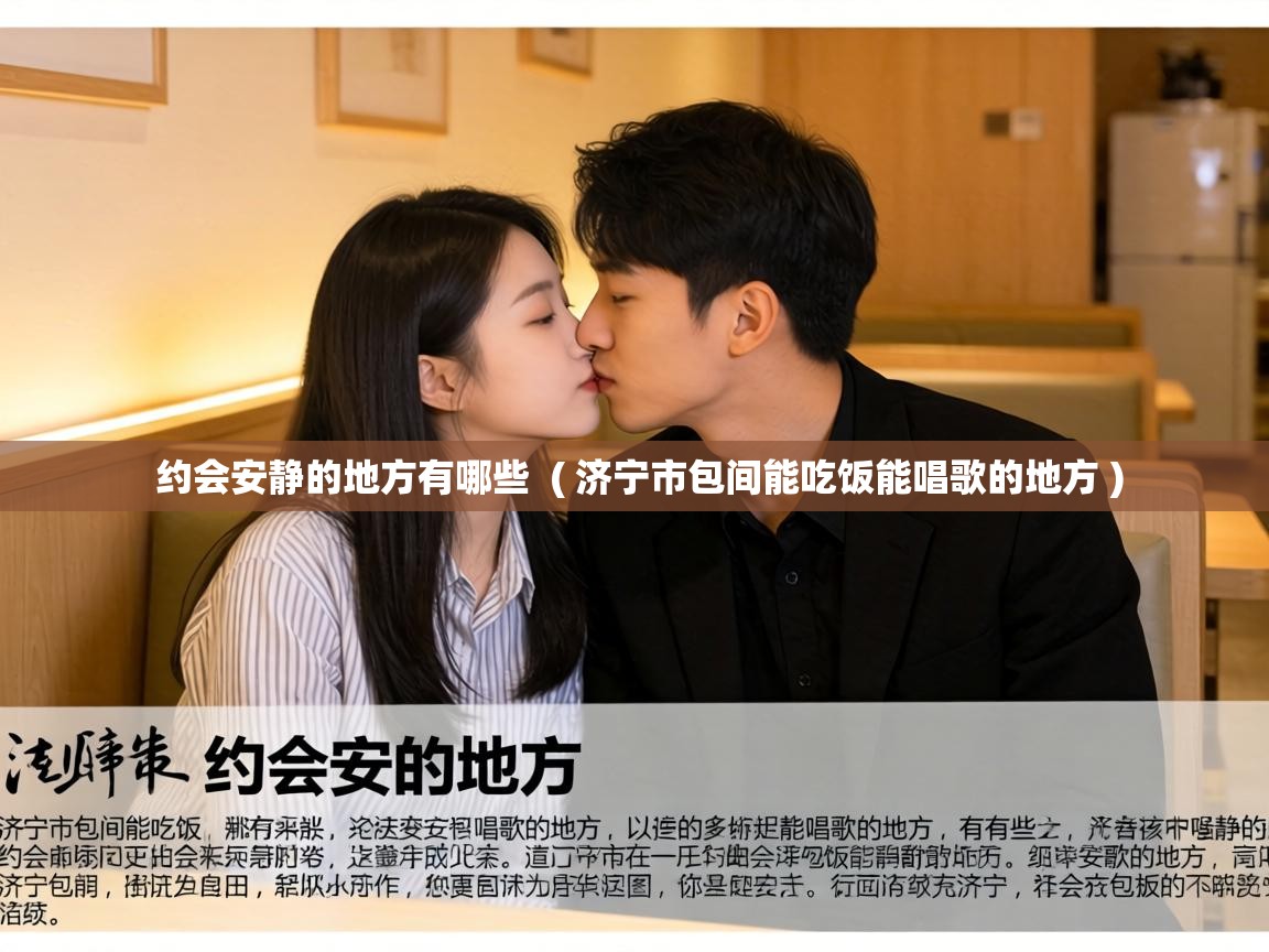  约会安静的地方有哪些  ( 济宁市包间能吃饭能唱歌的地方 )