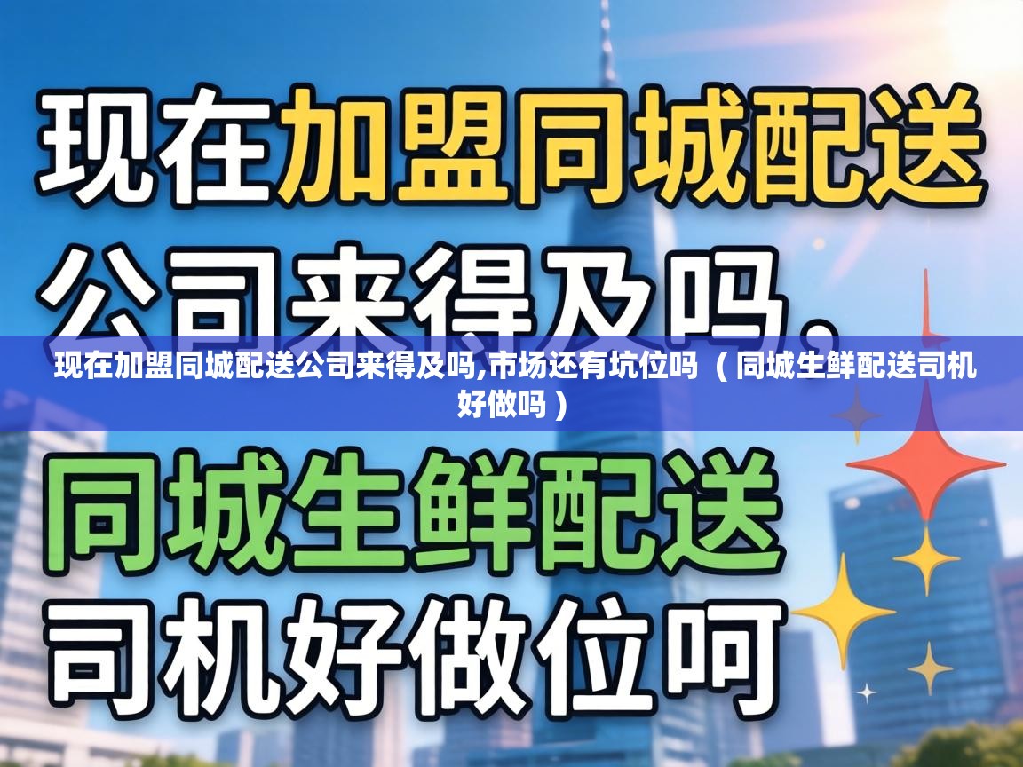  现在加盟同城配送公司来得及吗,市场还有坑位吗  ( 同城生鲜配送司机好做吗 )
