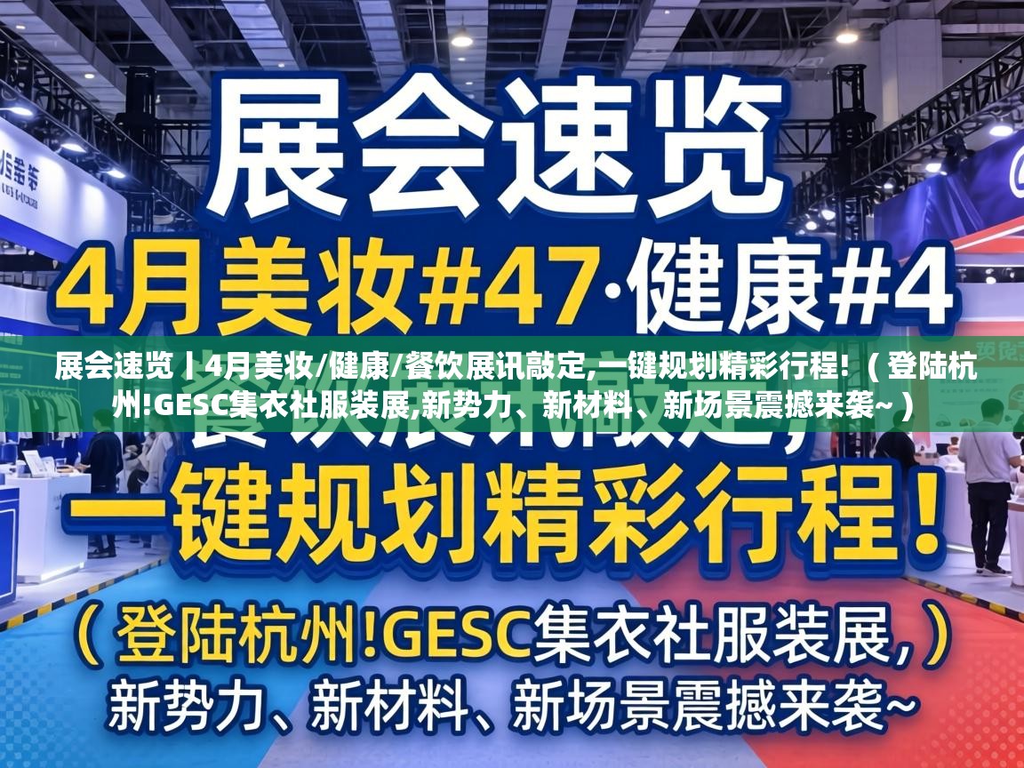  展会速览丨4月美妆/健康/餐饮展讯敲定,一键规划精彩行程!  ( 登陆杭州!GESC集衣社服装展,新势力、新材料、新场景震撼来袭~ )