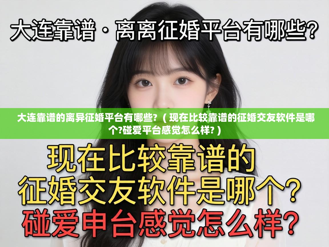  大连靠谱的离异征婚平台有哪些?  ( 现在比较靠谱的征婚交友软件是哪个?碰爱平台感觉怎么样? )