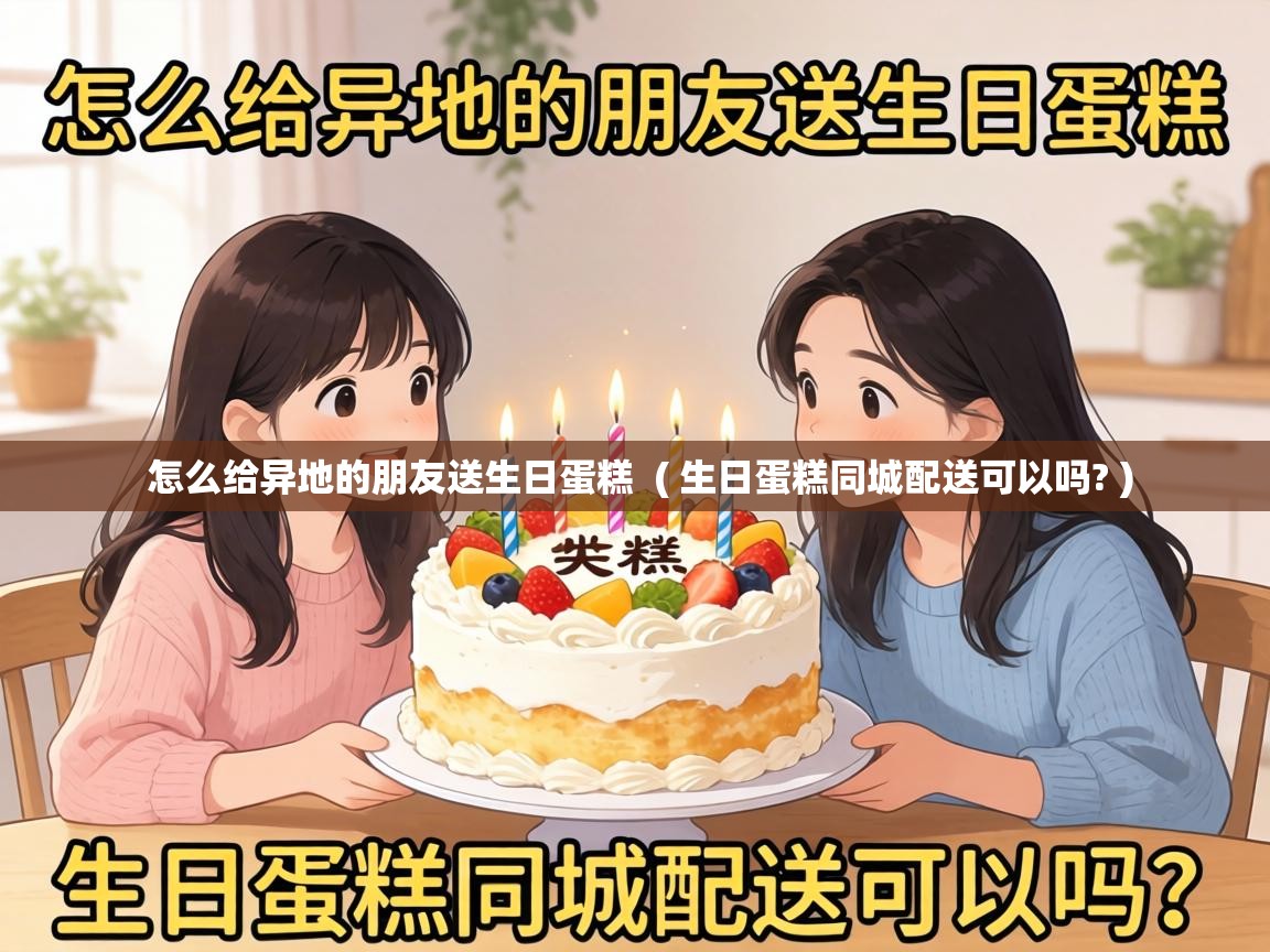  怎么给异地的朋友送生日蛋糕  ( 生日蛋糕同城配送可以吗? )
