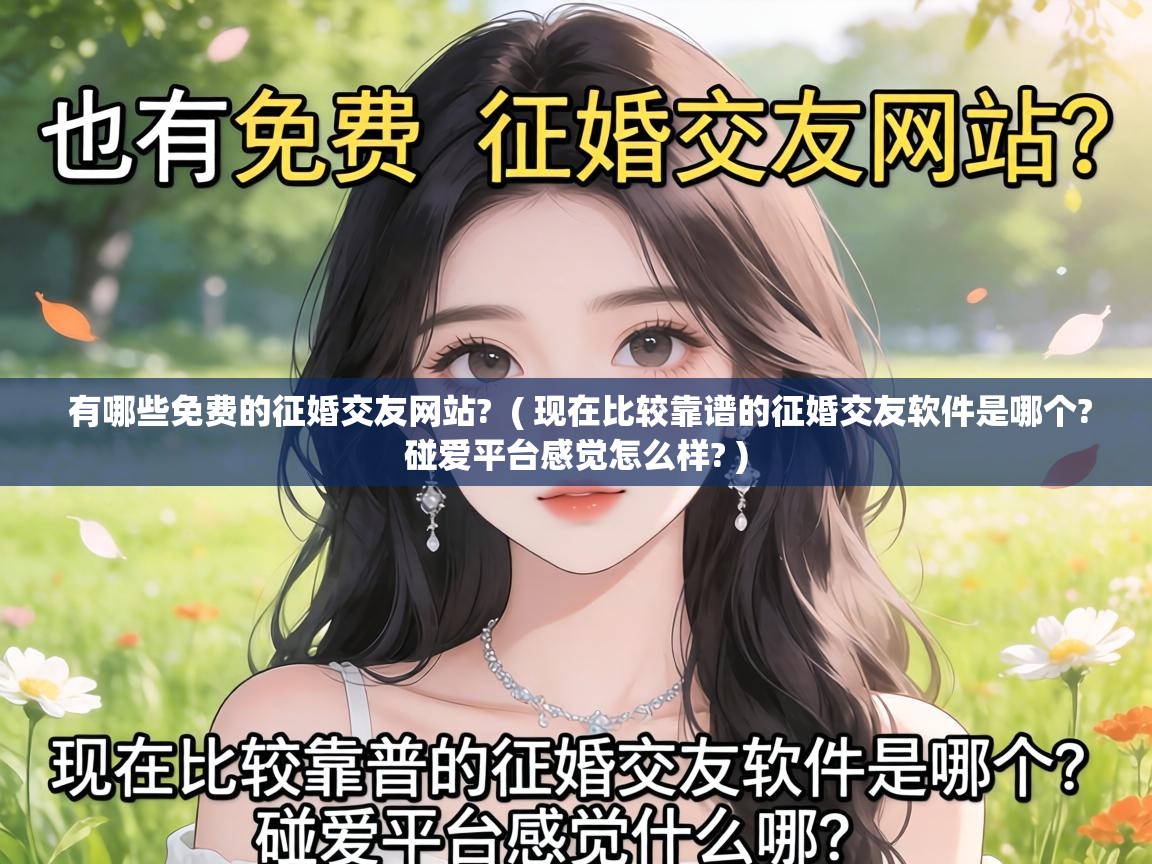  有哪些免费的征婚交友网站?  ( 现在比较靠谱的征婚交友软件是哪个?碰爱平台感觉怎么样? )