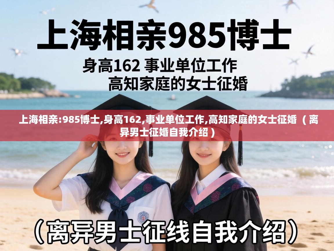  上海相亲:985博士,身高162,事业单位工作,高知家庭的女士征婚  ( 离异男士征婚自我介绍 )