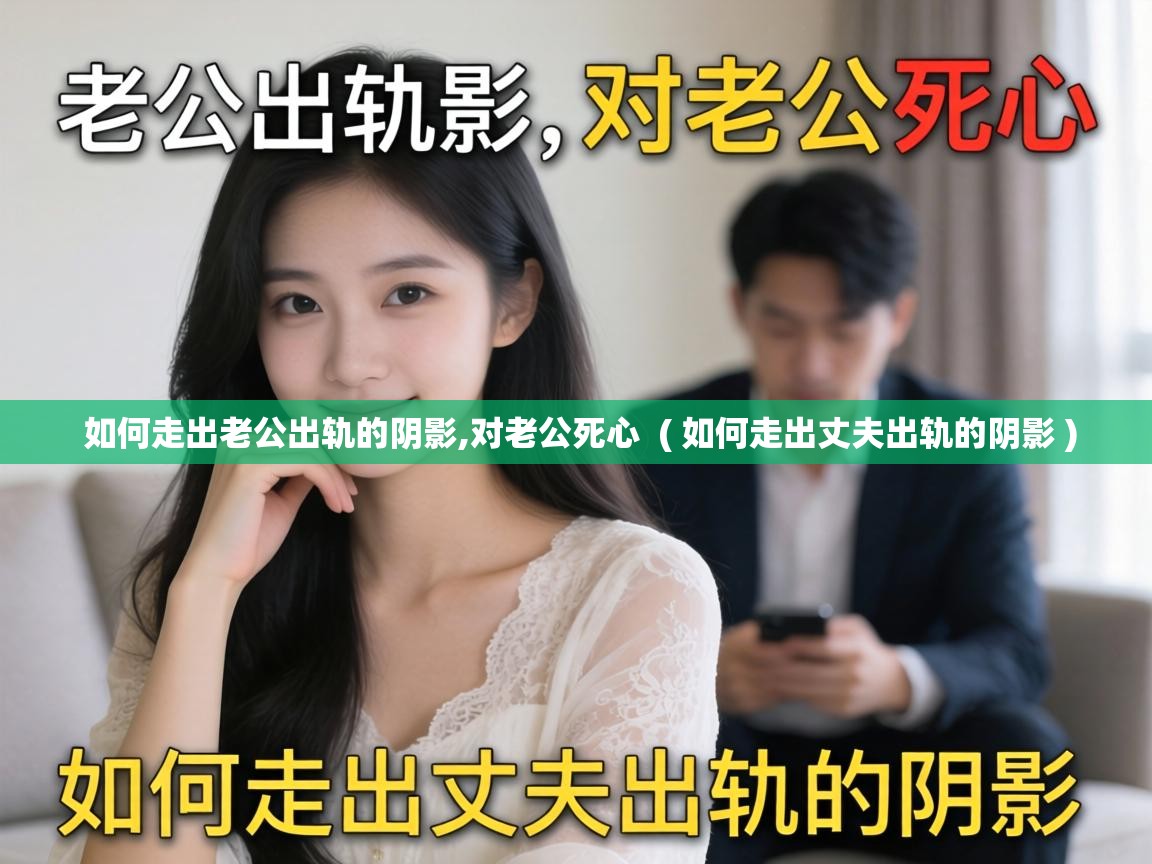  如何走出老公出轨的阴影,对老公死心  ( 如何走出丈夫出轨的阴影 )