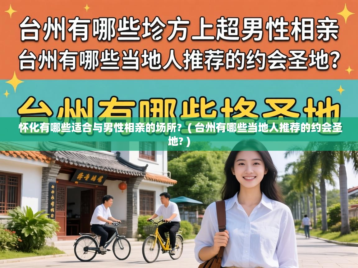  怀化有哪些适合与男性相亲的场所?  ( 台州有哪些当地人推荐的约会圣地? )