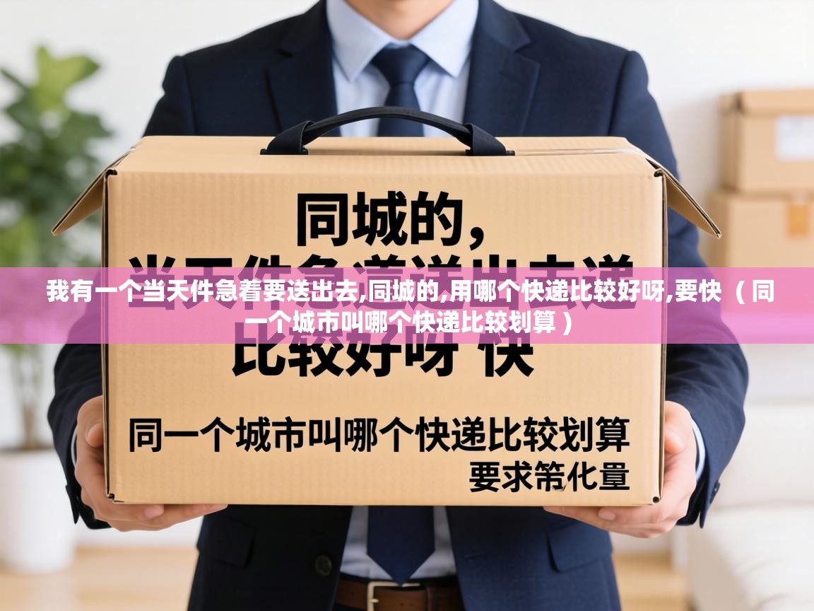  我有一个当天件急着要送出去,同城的,用哪个快递比较好呀,要快  ( 同一个城市叫哪个快递比较划算 )