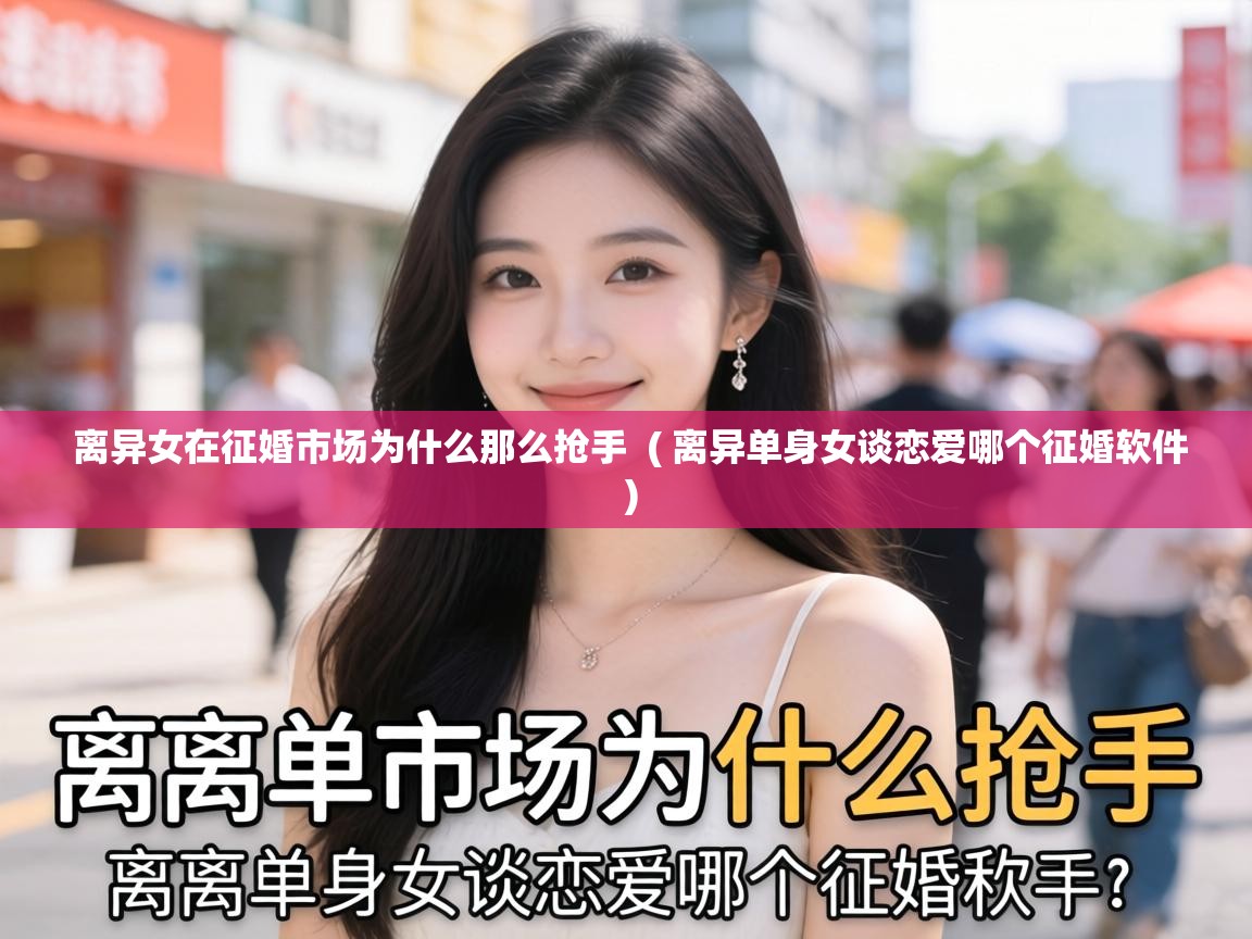  离异女在征婚市场为什么那么抢手  ( 离异单身女谈恋爱哪个征婚软件 )