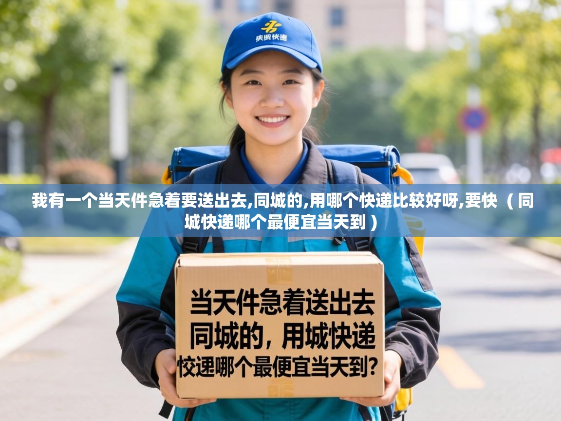  我有一个当天件急着要送出去,同城的,用哪个快递比较好呀,要快  ( 同城快递哪个最便宜当天到 )