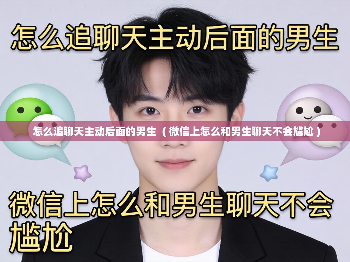  怎么追聊天主动后面的男生  ( 微信上怎么和男生聊天不会尴尬 )