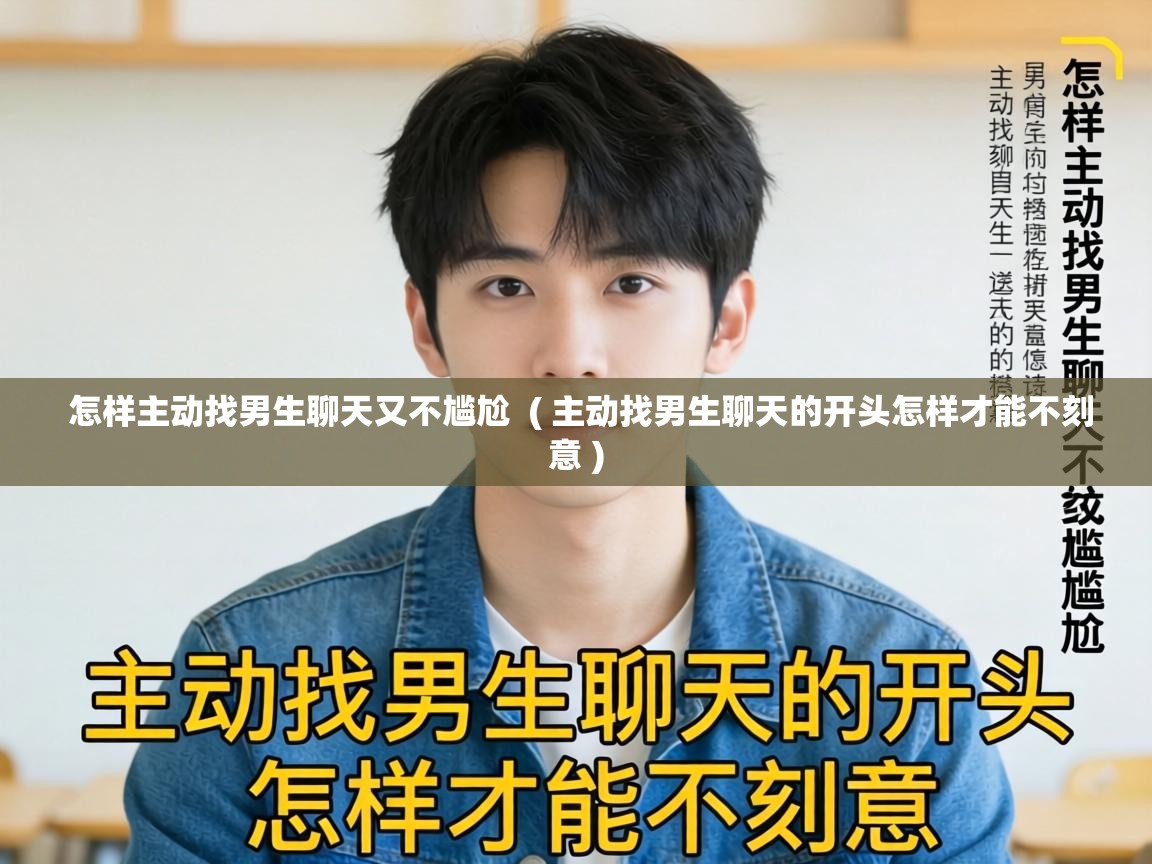  怎样主动找男生聊天又不尴尬  ( 主动找男生聊天的开头怎样才能不刻意 )