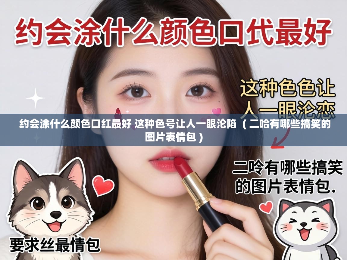  约会涂什么颜色口红最好 这种色号让人一眼沦陷  ( 二哈有哪些搞笑的图片表情包 )