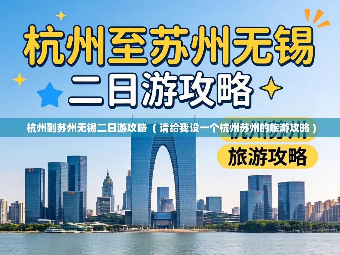  杭州到苏州无锡二日游攻略  ( 请给我设一个杭州苏州的旅游攻略 )