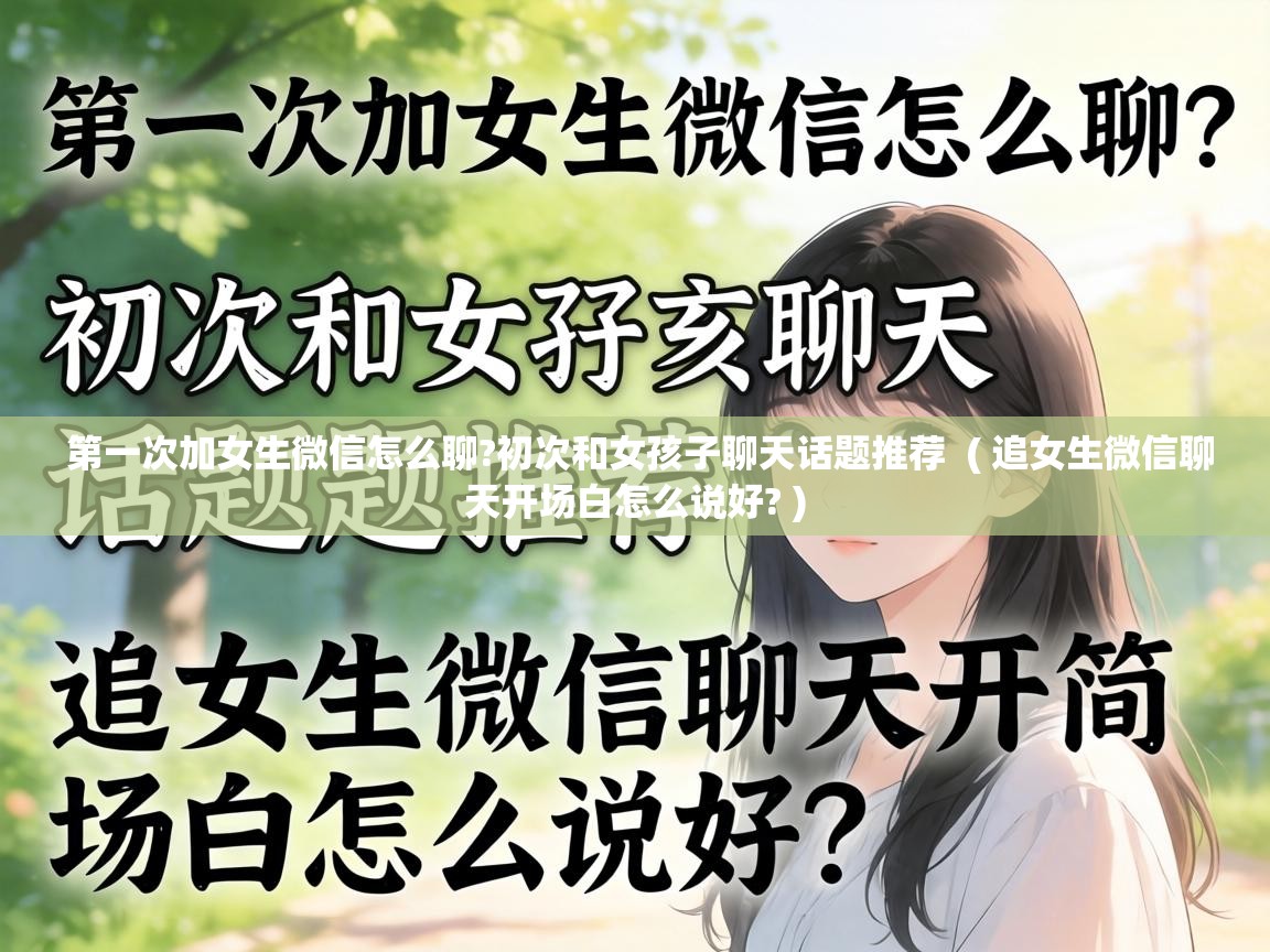  第一次加女生微信怎么聊?初次和女孩子聊天话题推荐  ( 追女生微信聊天开场白怎么说好? )