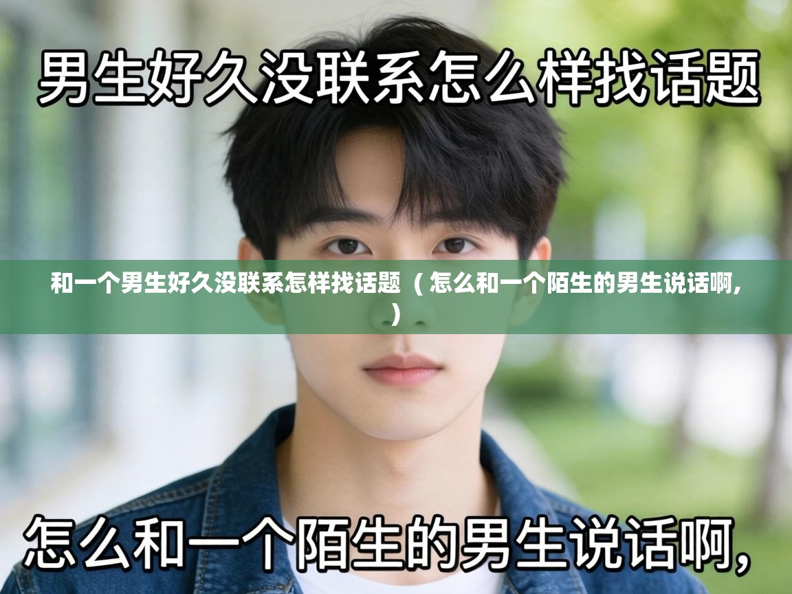  和一个男生好久没联系怎样找话题  ( 怎么和一个陌生的男生说话啊, )