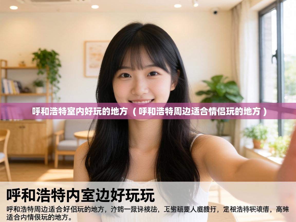  呼和浩特室内好玩的地方  ( 呼和浩特周边适合情侣玩的地方 )