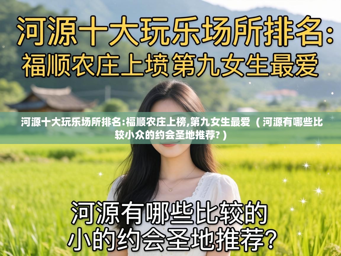  河源十大玩乐场所排名:福顺农庄上榜,第九女生最爱  ( 河源有哪些比较小众的约会圣地推荐? )