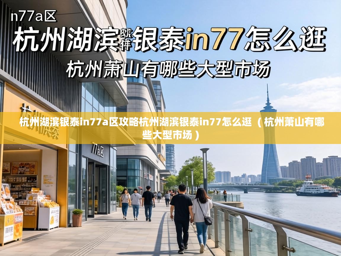 杭州湖滨银泰in77a区攻略杭州湖滨银泰in77怎么逛  ( 杭州萧山有哪些大型市场 )