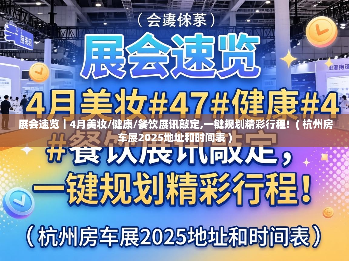 展会速览丨4月美妆/健康/餐饮展讯敲定,一键规划精彩行程!  ( 杭州房车展2025地址和时间表 )