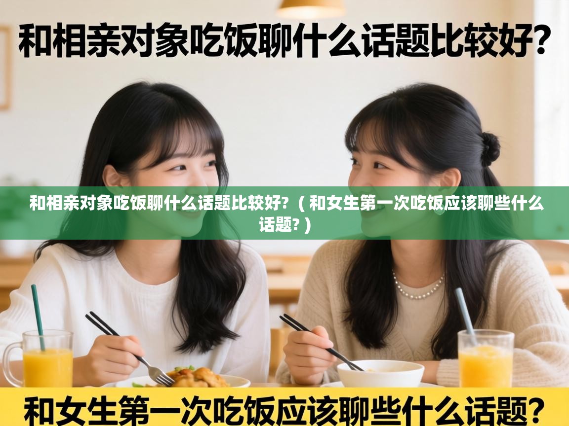  和相亲对象吃饭聊什么话题比较好?  ( 和女生第一次吃饭应该聊些什么话题? )