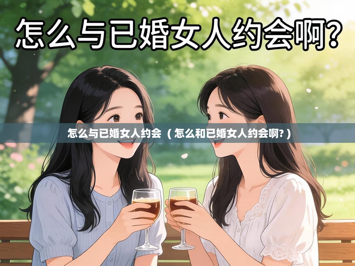  怎么与已婚女人约会  ( 怎么和已婚女人约会啊? )