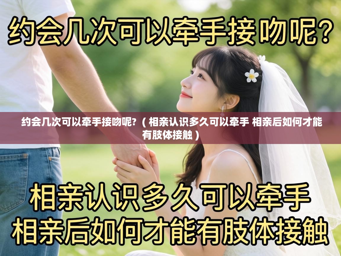  约会几次可以牵手接吻呢?  ( 相亲认识多久可以牵手 相亲后如何才能有肢体接触 )