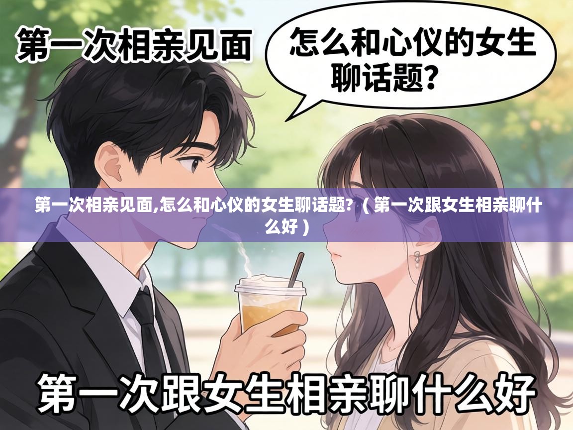  第一次相亲见面,怎么和心仪的女生聊话题?  ( 第一次跟女生相亲聊什么好 )