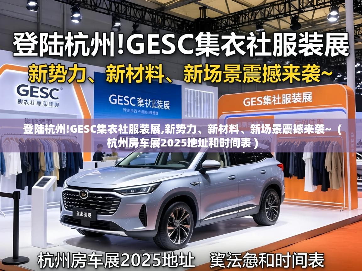  登陆杭州!GESC集衣社服装展,新势力、新材料、新场景震撼来袭~  ( 杭州房车展2025地址和时间表 )