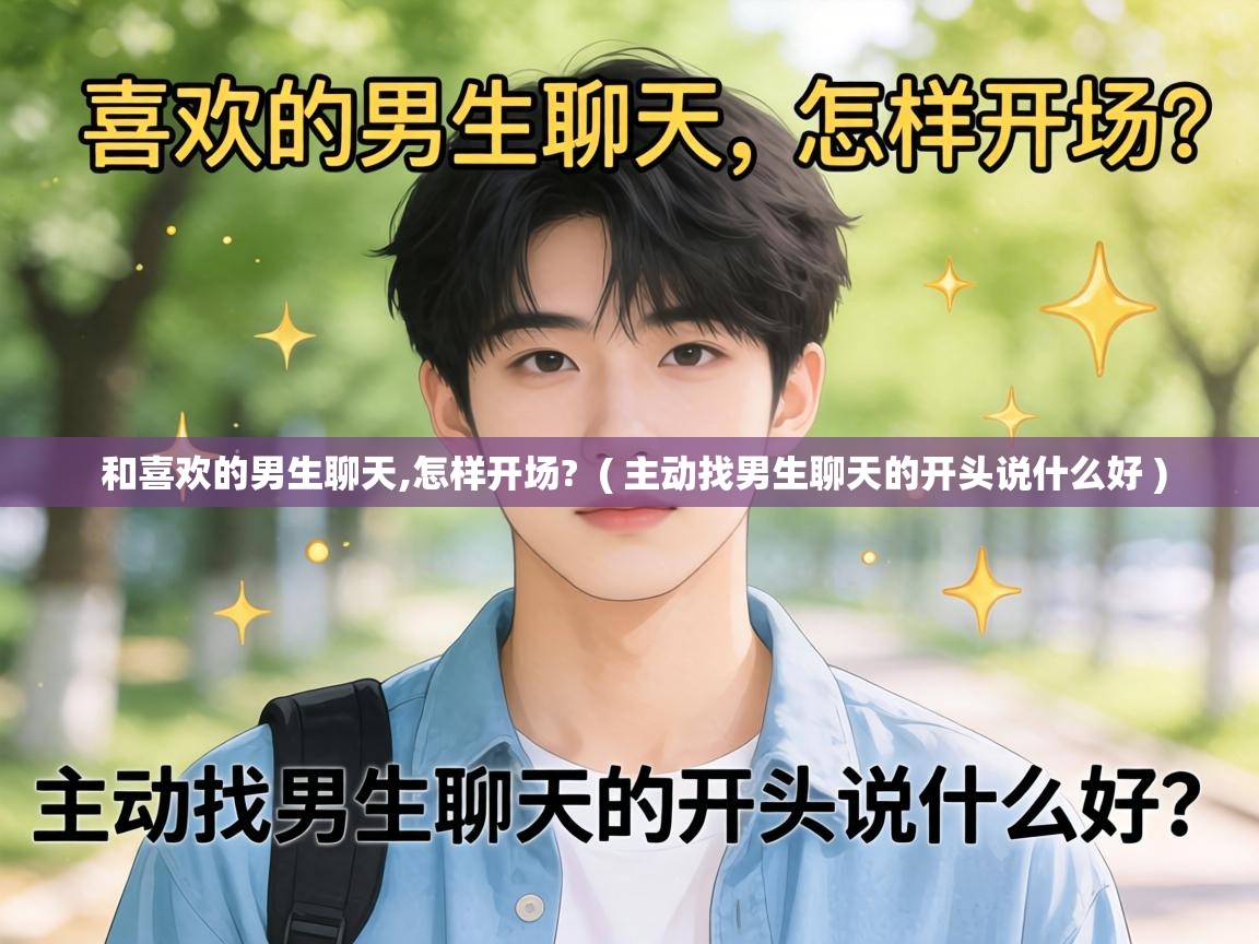  和喜欢的男生聊天,怎样开场?  ( 主动找男生聊天的开头说什么好 )