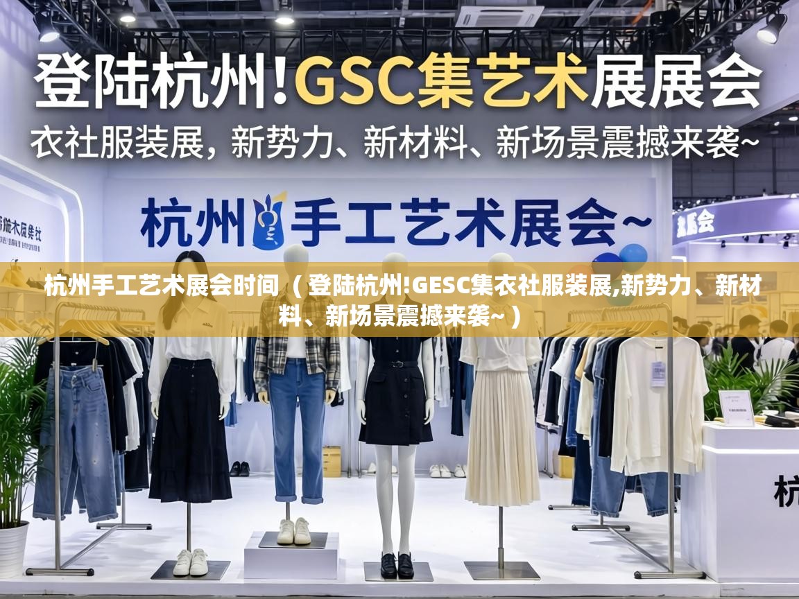 杭州手工艺术展会时间  ( 登陆杭州!GESC集衣社服装展,新势力、新材料、新场景震撼来袭~ )