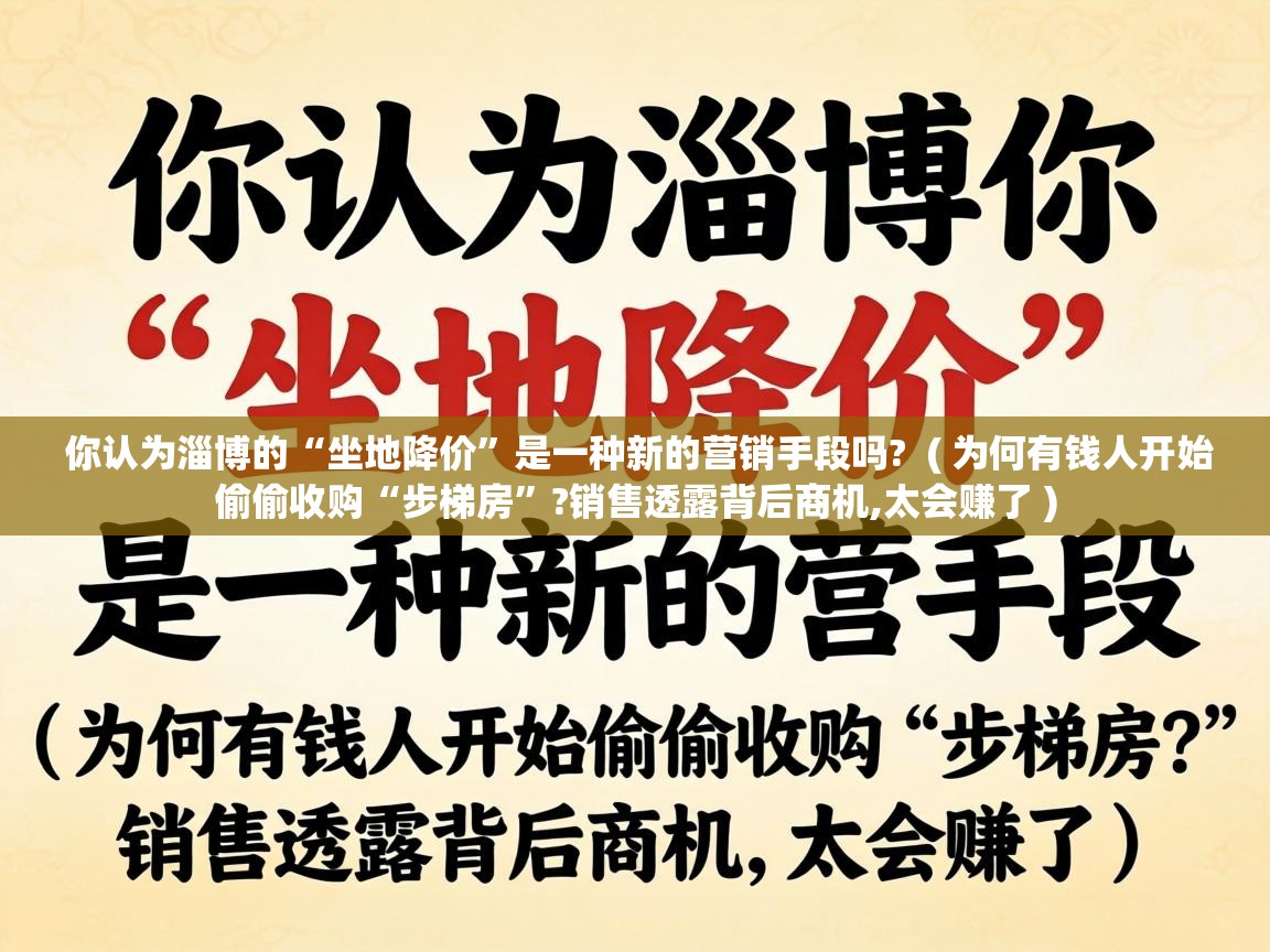  你认为淄博的“坐地降价”是一种新的营销手段吗?  ( 为何有钱人开始偷偷收购“步梯房”?销售透露背后商机,太会赚了 )