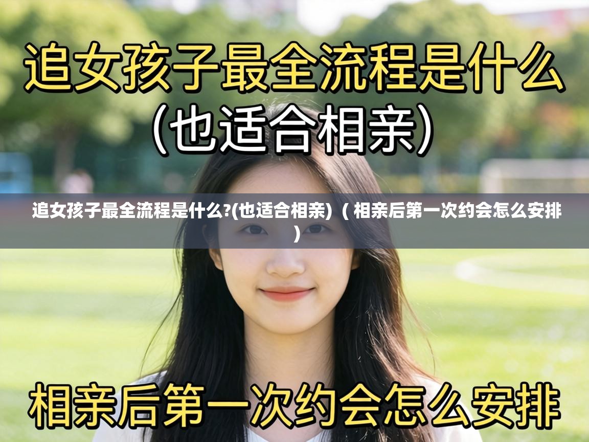  追女孩子最全流程是什么?(也适合相亲)  ( 相亲后第一次约会怎么安排 )