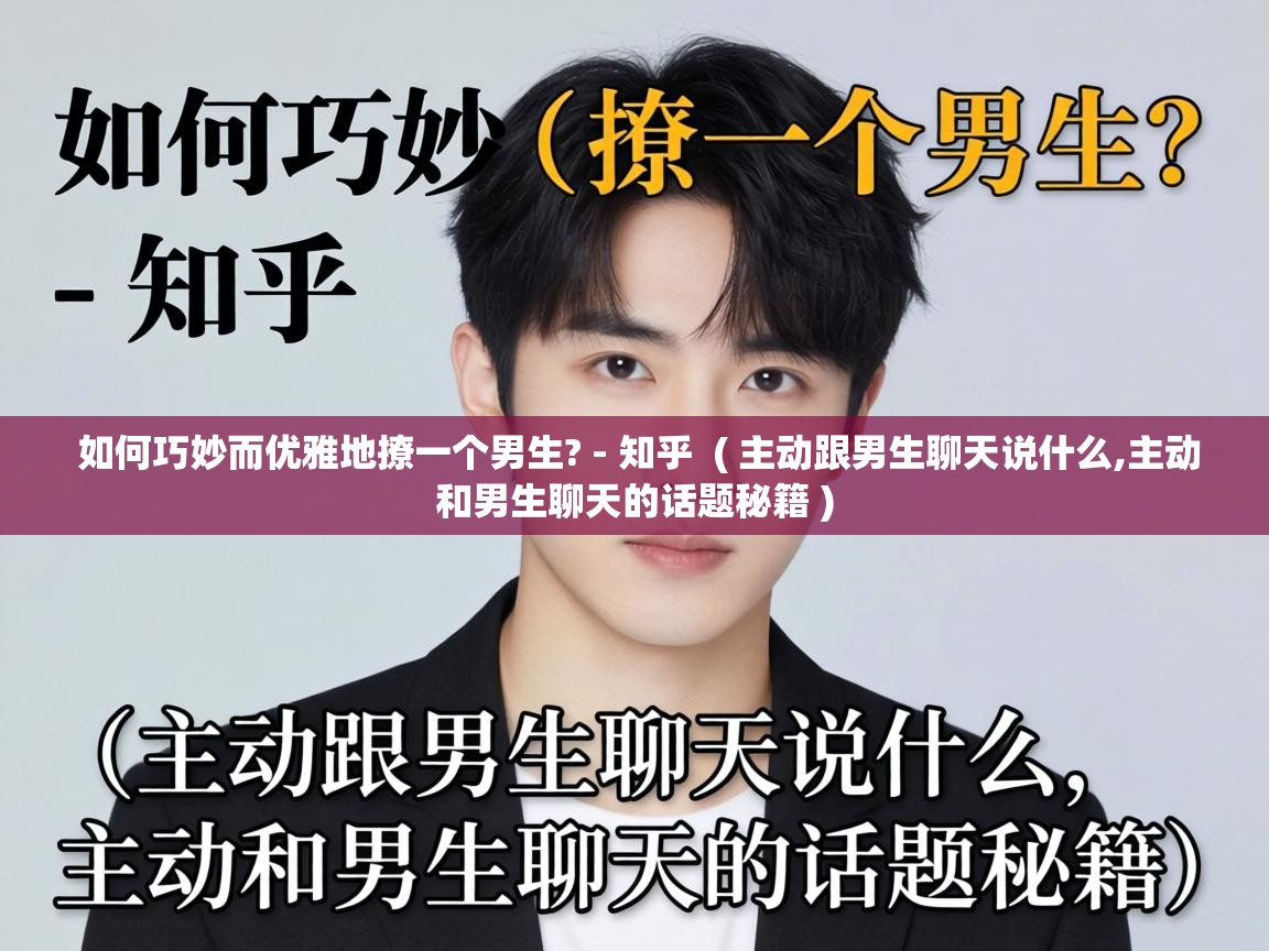  如何巧妙而优雅地撩一个男生? - 知乎  ( 主动跟男生聊天说什么,主动和男生聊天的话题秘籍 )