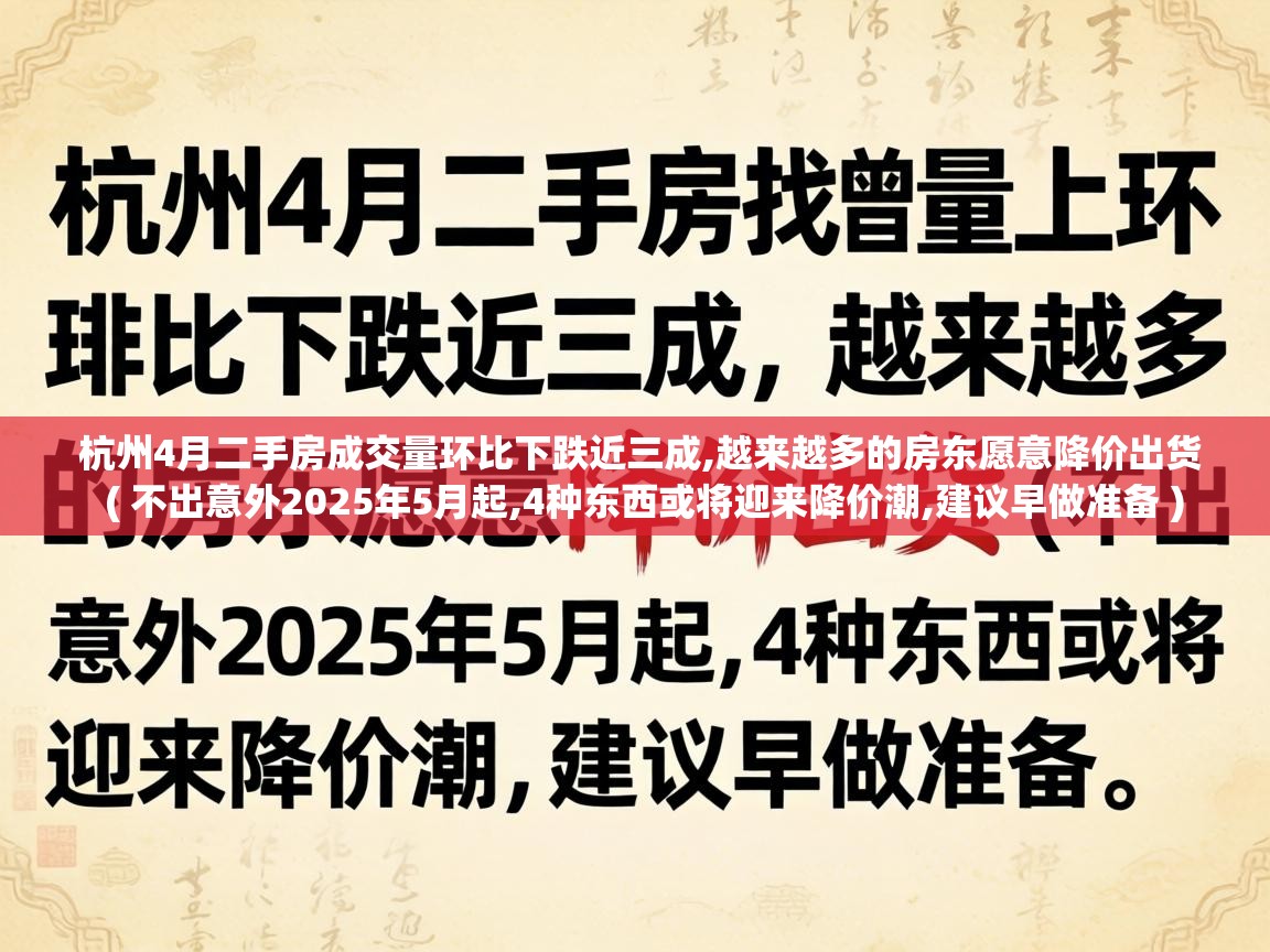  杭州4月二手房成交量环比下跌近三成,越来越多的房东愿意降价出货  ( 不出意外2025年5月起,4种东西或将迎来降价潮,建议早做准备 )