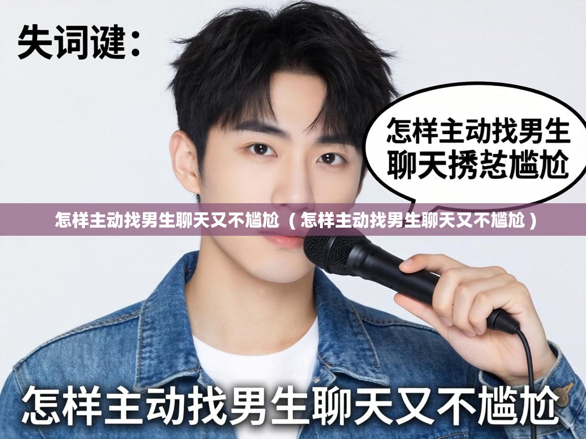  怎样主动找男生聊天又不尴尬  ( 怎样主动找男生聊天又不尴尬 )