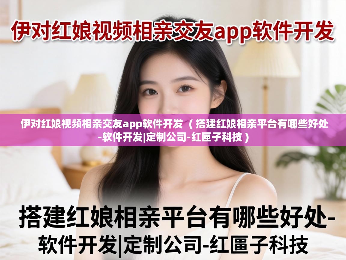  伊对红娘视频相亲交友app软件开发  ( 搭建红娘相亲平台有哪些好处-软件开发|定制公司-红匣子科技 )