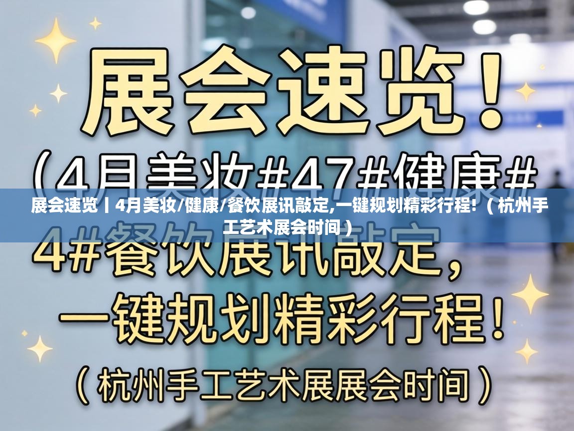  展会速览丨4月美妆/健康/餐饮展讯敲定,一键规划精彩行程!  ( 杭州手工艺术展会时间 )