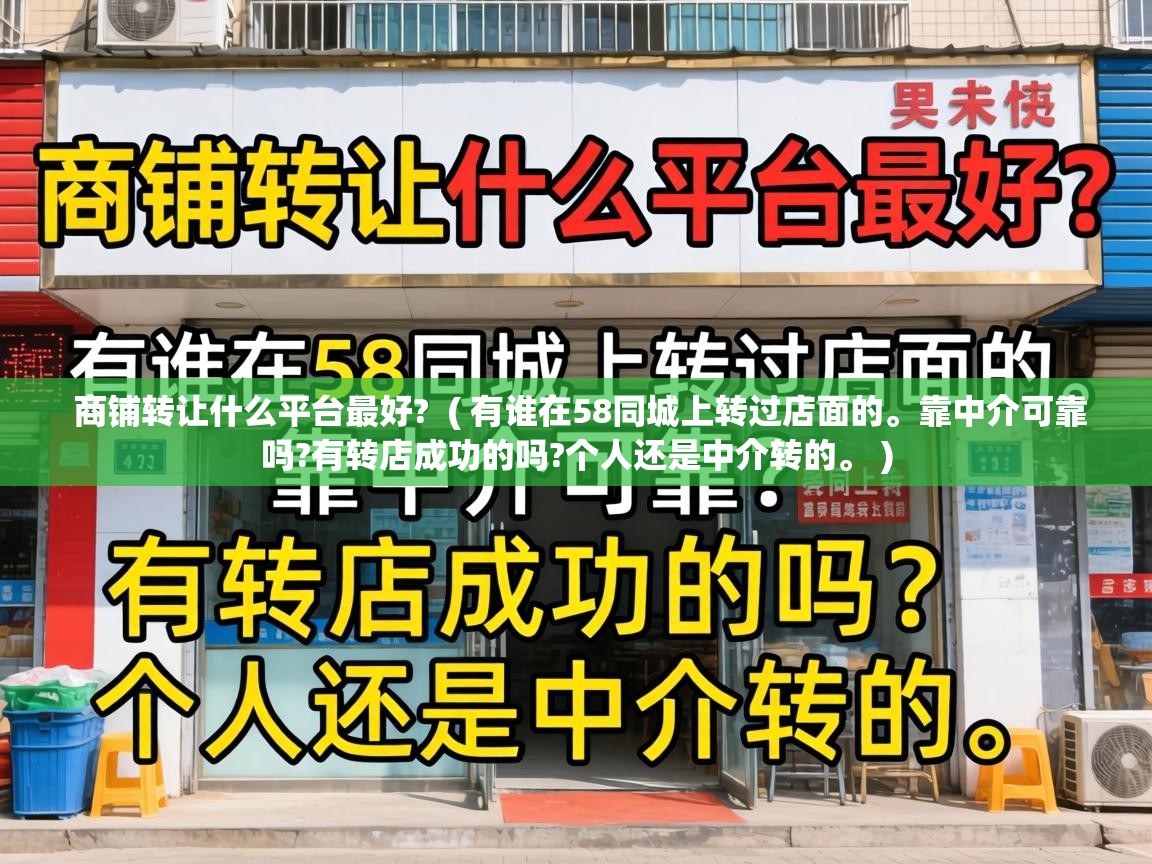  商铺转让什么平台最好?  ( 有谁在58同城上转过店面的。靠中介可靠吗?有转店成功的吗?个人还是中介转的。 )