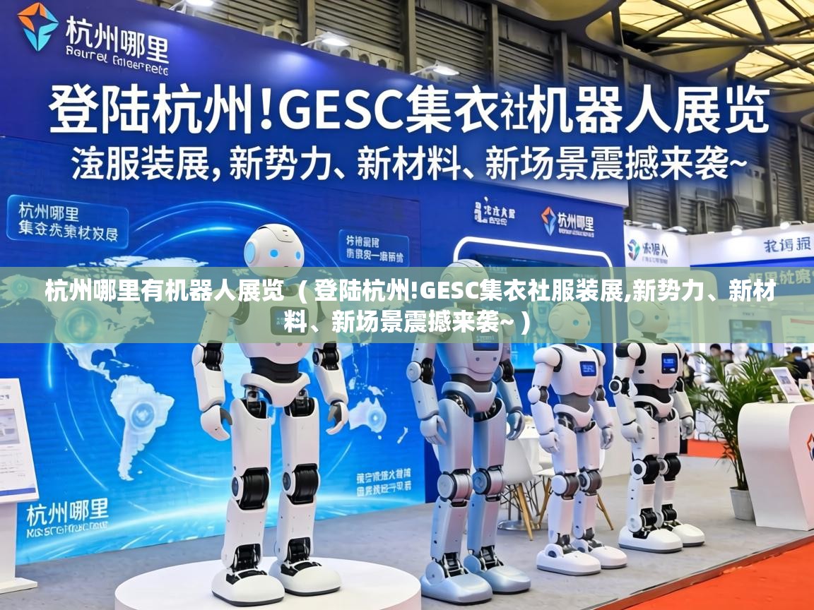  杭州哪里有机器人展览  ( 登陆杭州!GESC集衣社服装展,新势力、新材料、新场景震撼来袭~ )