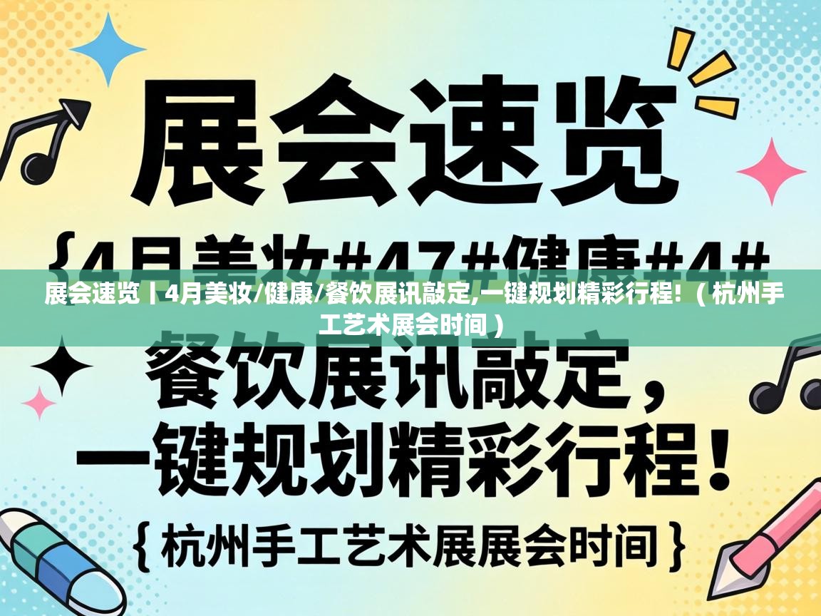  展会速览丨4月美妆/健康/餐饮展讯敲定,一键规划精彩行程!  ( 杭州手工艺术展会时间 )