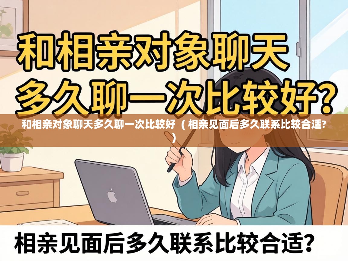  和相亲对象聊天多久聊一次比较好  ( 相亲见面后多久联系比较合适? )