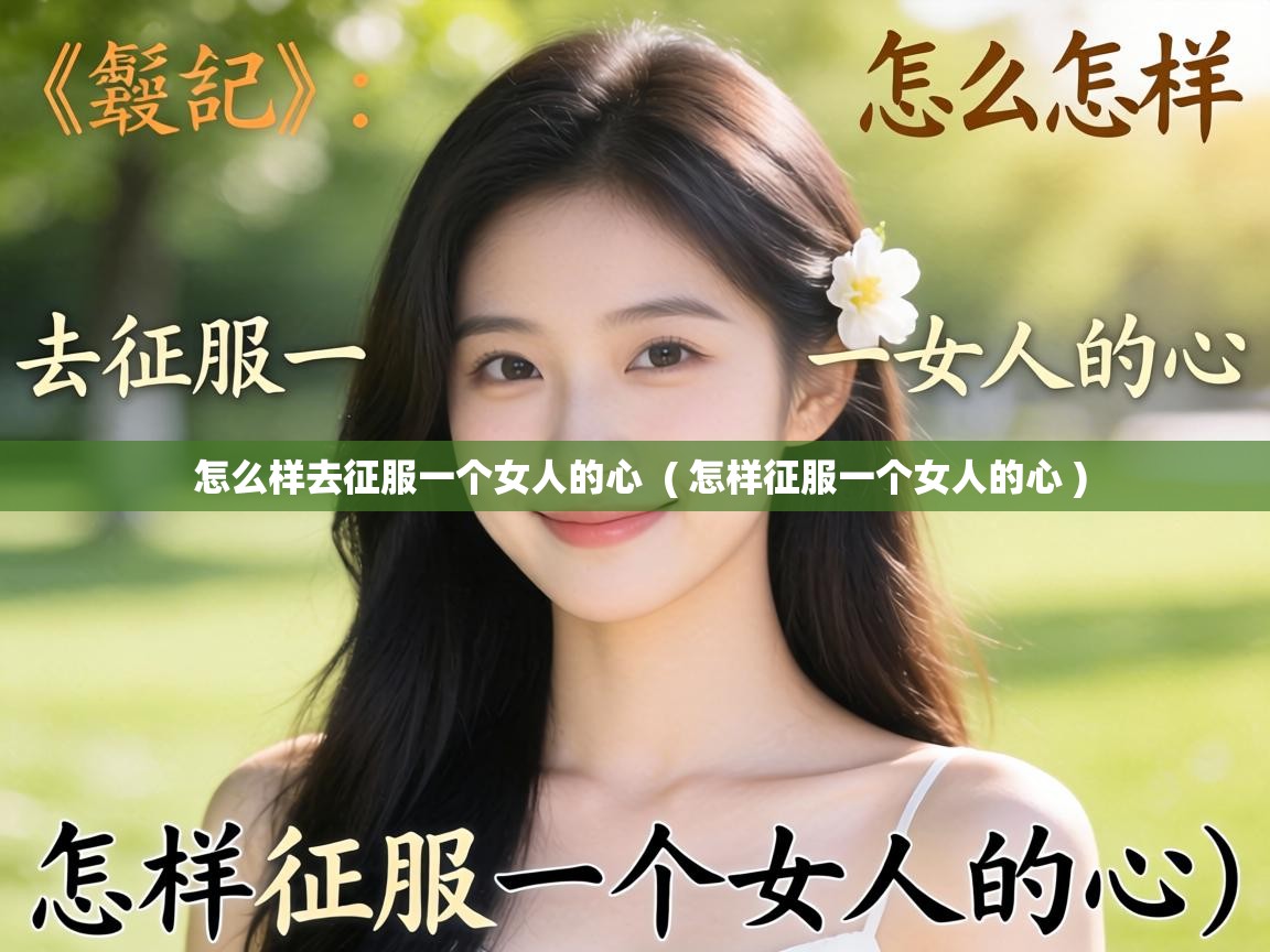  怎么样去征服一个女人的心  ( 怎样征服一个女人的心 )