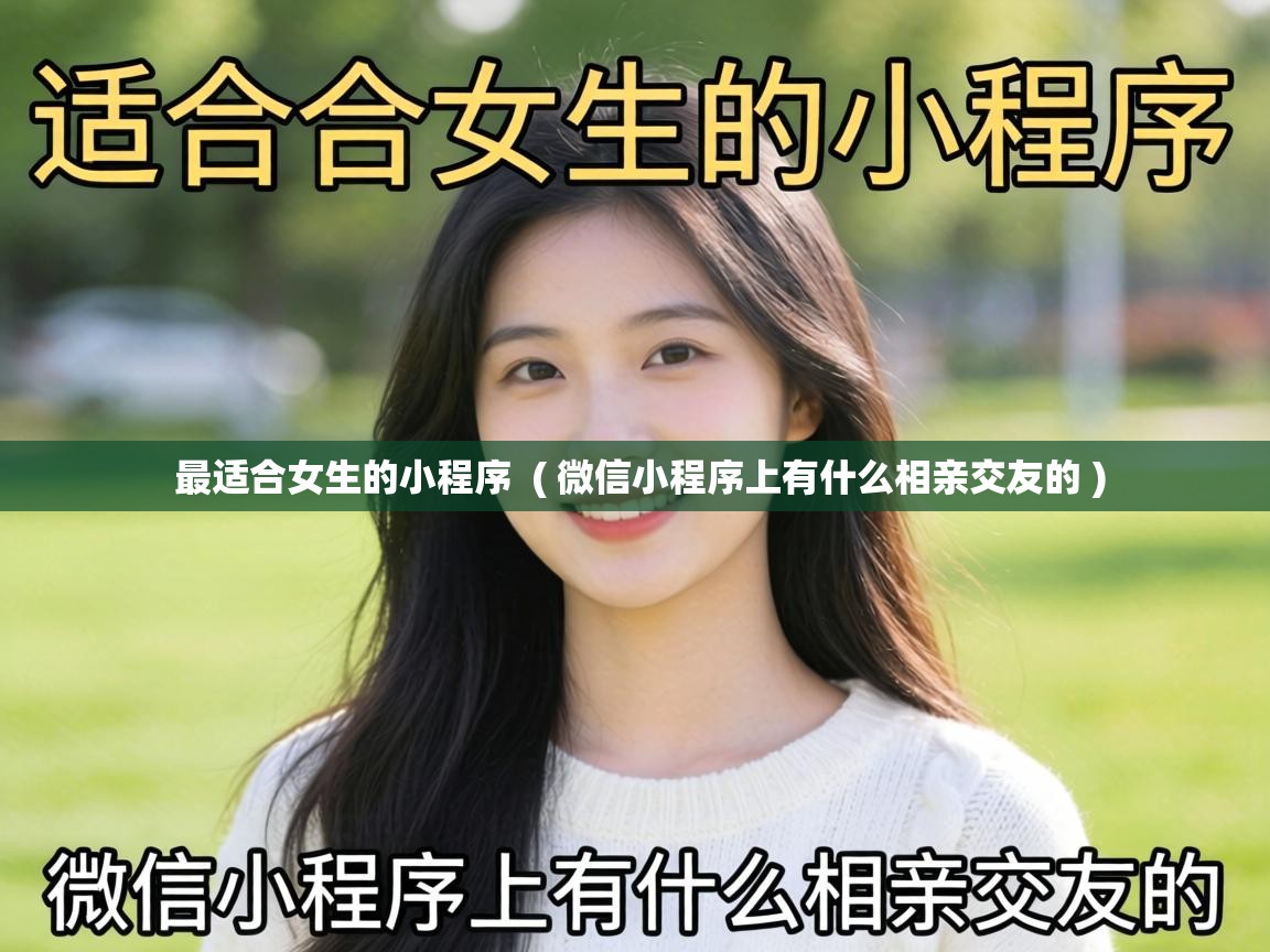  最适合女生的小程序  ( 微信小程序上有什么相亲交友的 )