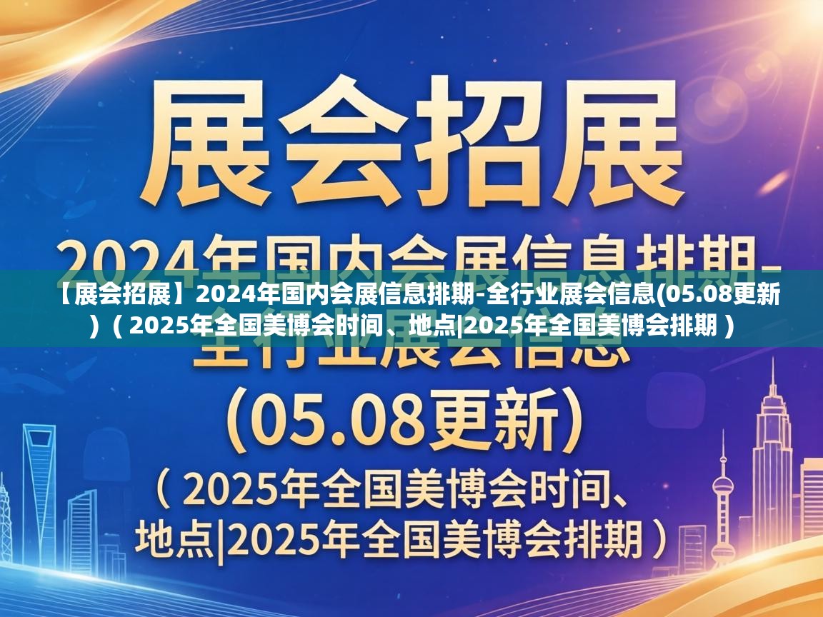  【展会招展】2024年国内会展信息排期-全行业展会信息(05.08更新)  ( 2025年全国美博会时间、地点|2025年全国美博会排期 )