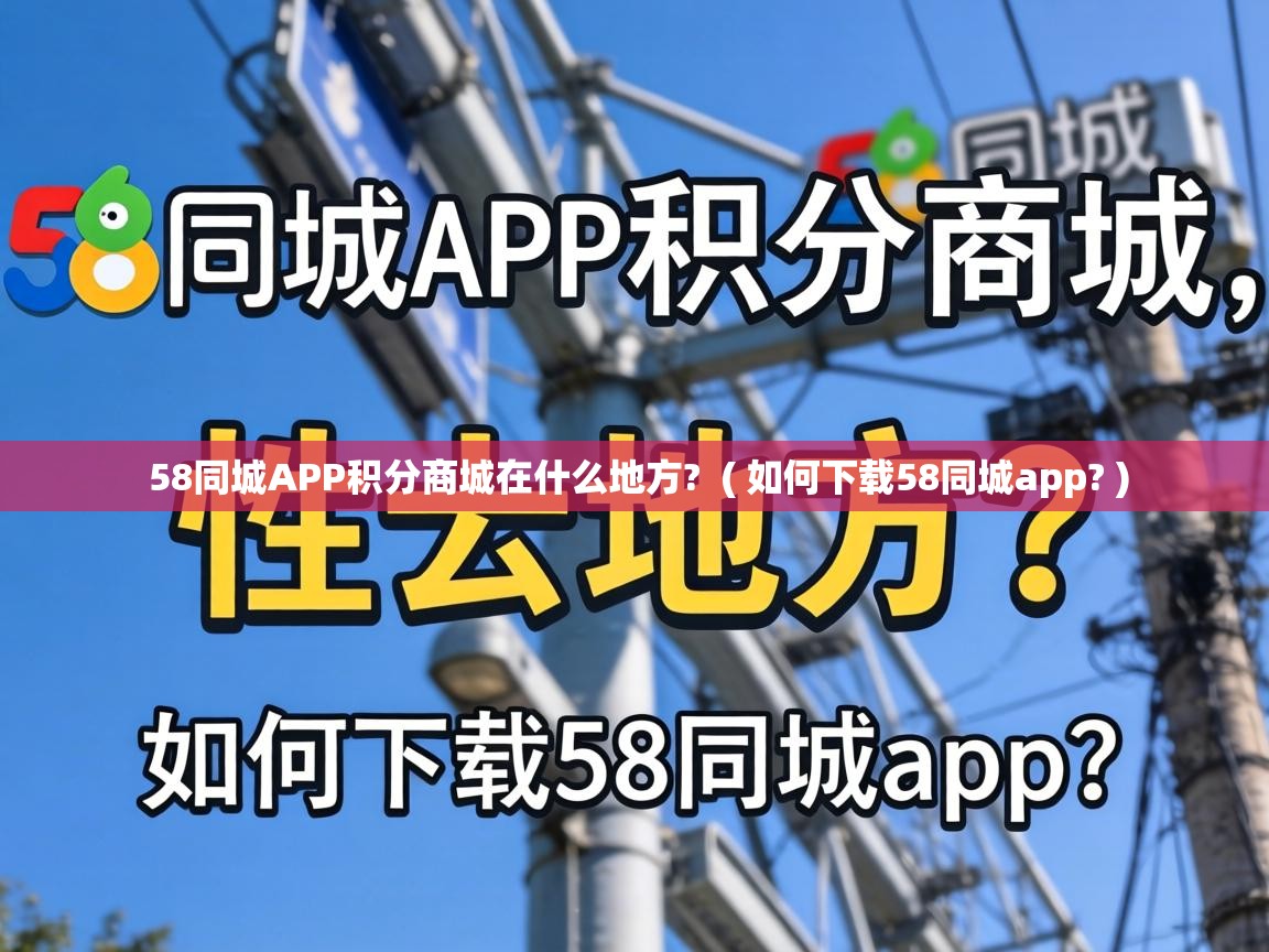  58同城APP积分商城在什么地方?  ( 如何下载58同城app? )