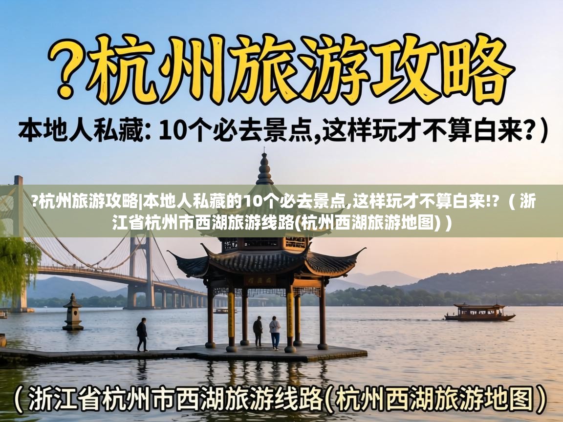  ?杭州旅游攻略|本地人私藏的10个必去景点,这样玩才不算白来!?  ( 浙江省杭州市西湖旅游线路(杭州西湖旅游地图) )