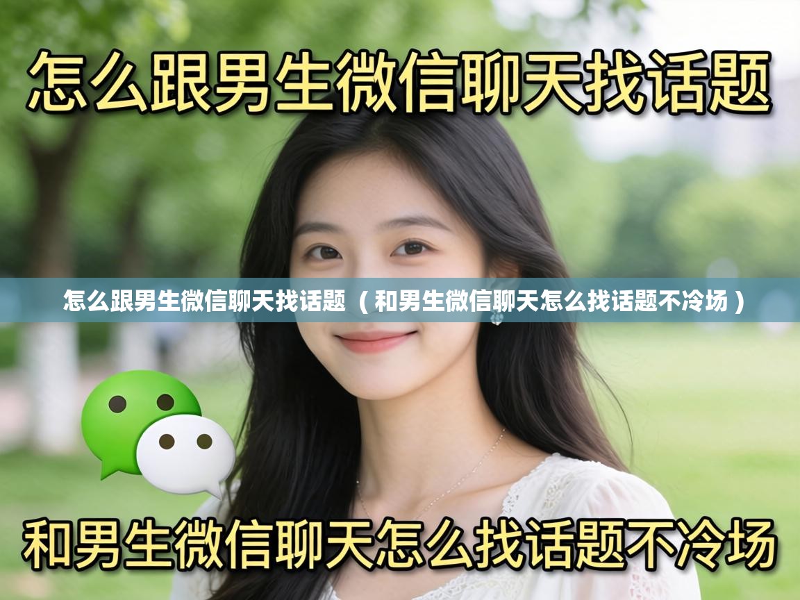 怎么跟男生微信聊天找话题  ( 和男生微信聊天怎么找话题不冷场 )