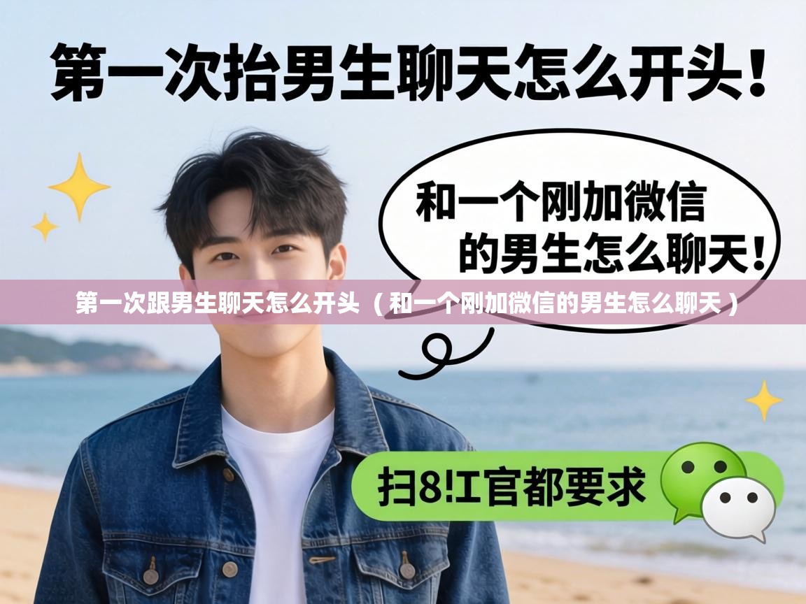  第一次跟男生聊天怎么开头  ( 和一个刚加微信的男生怎么聊天 )