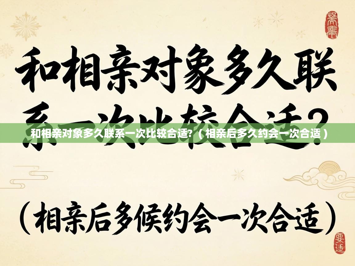  和相亲对象多久联系一次比较合适?  ( 相亲后多久约会一次合适 )