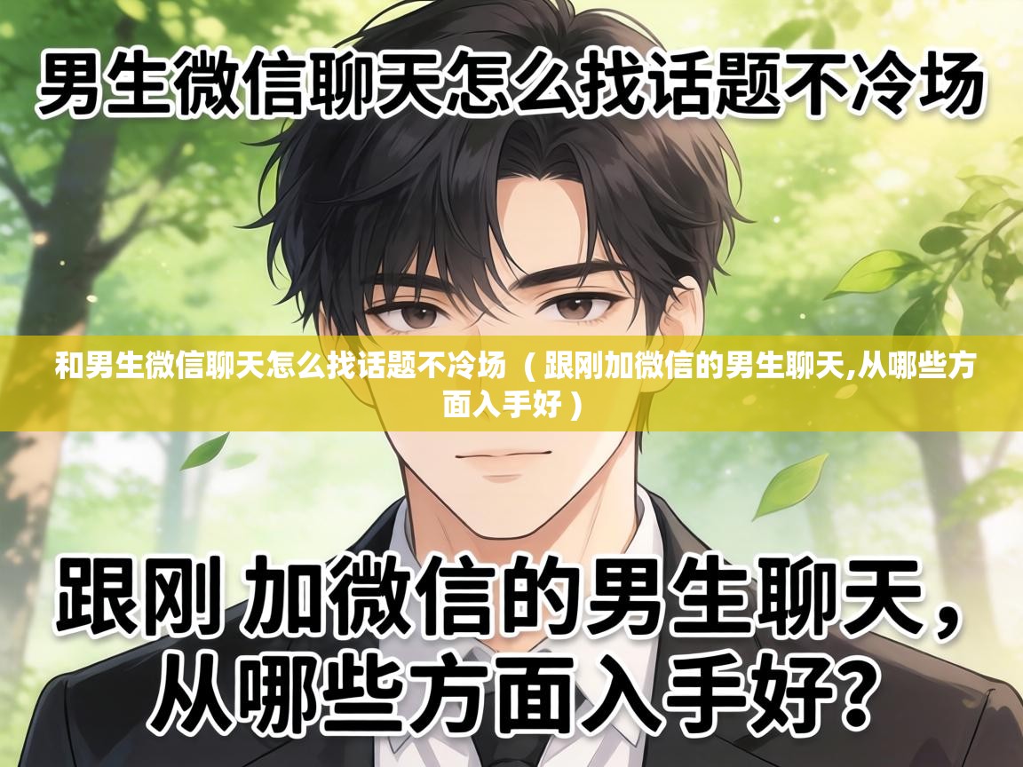  和男生微信聊天怎么找话题不冷场  ( 跟刚加微信的男生聊天,从哪些方面入手好 )